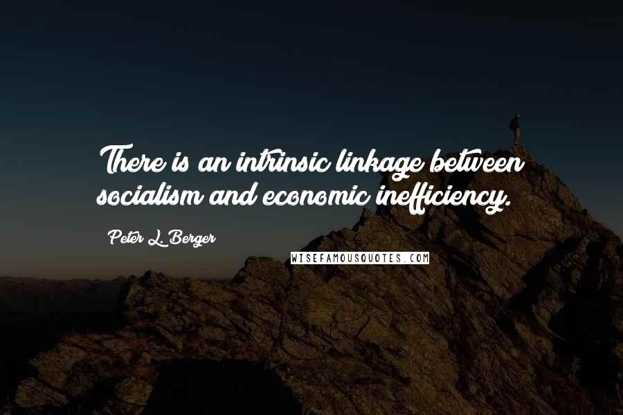 Peter L. Berger Quotes: There is an intrinsic linkage between socialism and economic inefficiency.