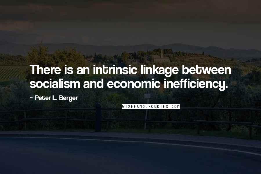 Peter L. Berger Quotes: There is an intrinsic linkage between socialism and economic inefficiency.