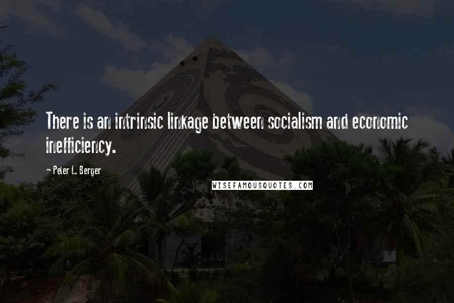 Peter L. Berger Quotes: There is an intrinsic linkage between socialism and economic inefficiency.