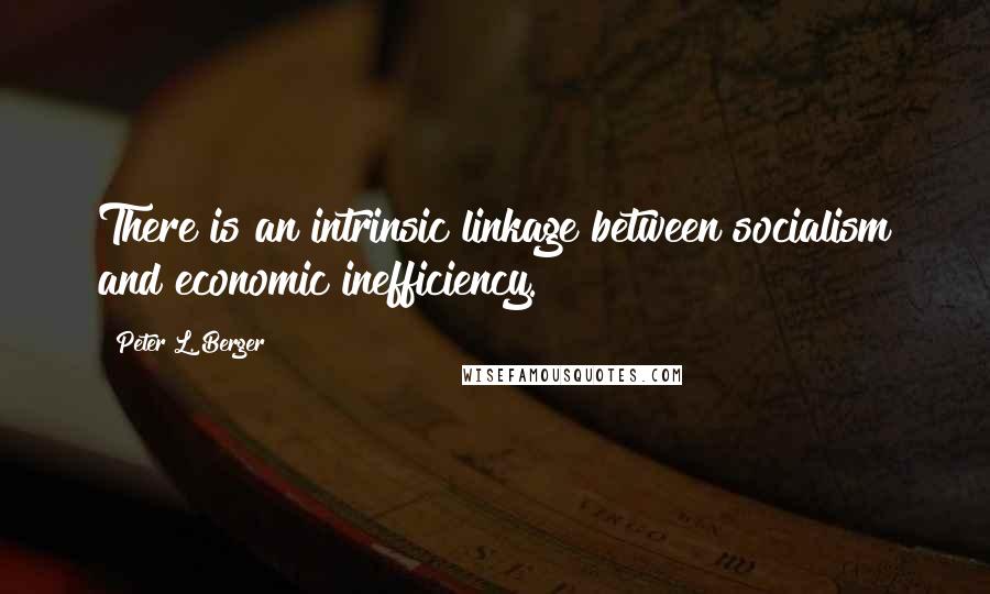 Peter L. Berger Quotes: There is an intrinsic linkage between socialism and economic inefficiency.