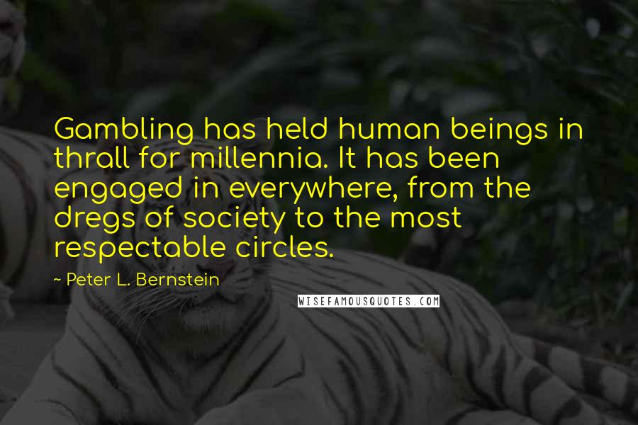 Peter L. Bernstein Quotes: Gambling has held human beings in thrall for millennia. It has been engaged in everywhere, from the dregs of society to the most respectable circles.