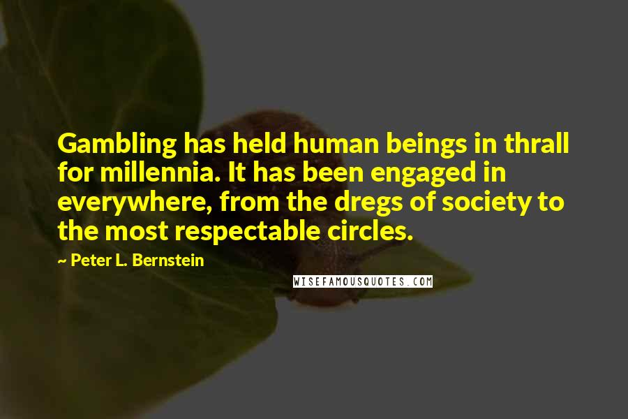 Peter L. Bernstein Quotes: Gambling has held human beings in thrall for millennia. It has been engaged in everywhere, from the dregs of society to the most respectable circles.