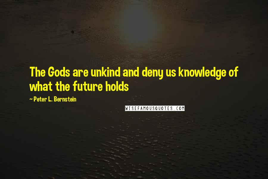 Peter L. Bernstein Quotes: The Gods are unkind and deny us knowledge of what the future holds