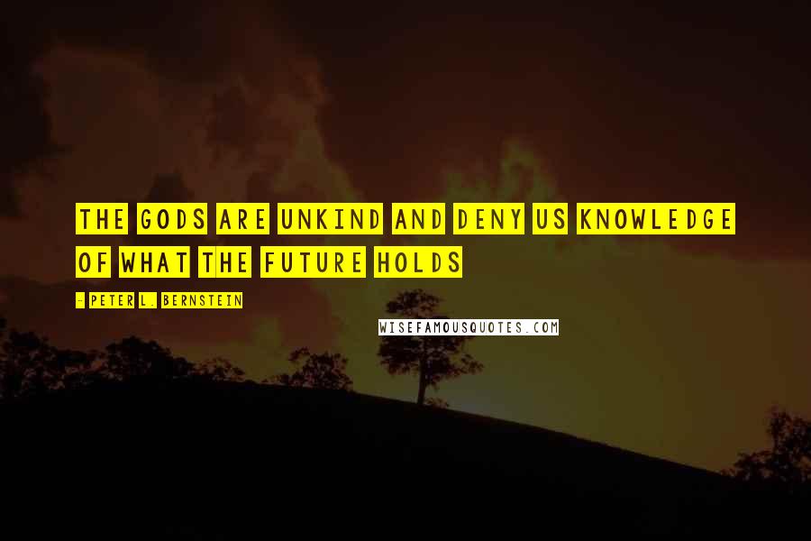 Peter L. Bernstein Quotes: The Gods are unkind and deny us knowledge of what the future holds