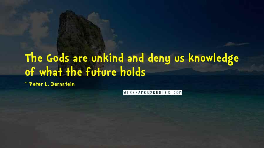 Peter L. Bernstein Quotes: The Gods are unkind and deny us knowledge of what the future holds