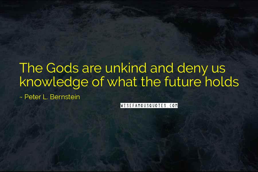 Peter L. Bernstein Quotes: The Gods are unkind and deny us knowledge of what the future holds