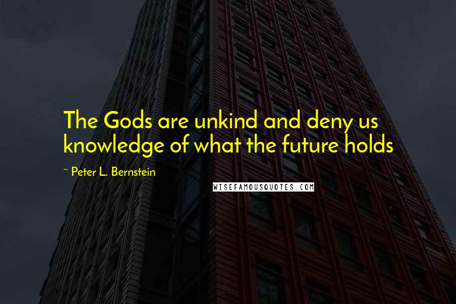 Peter L. Bernstein Quotes: The Gods are unkind and deny us knowledge of what the future holds