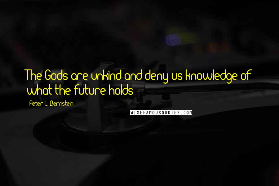 Peter L. Bernstein Quotes: The Gods are unkind and deny us knowledge of what the future holds