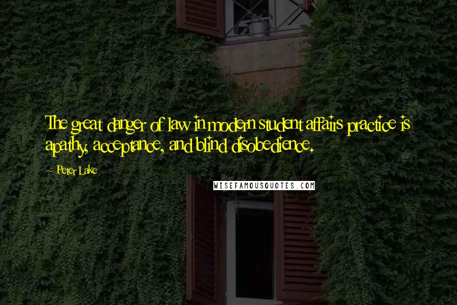Peter Lake Quotes: The great danger of law in modern student affairs practice is apathy, acceptance, and blind disobedience.