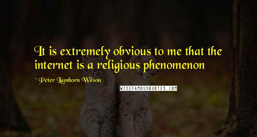 Peter Lamborn Wilson Quotes: It is extremely obvious to me that the internet is a religious phenomenon