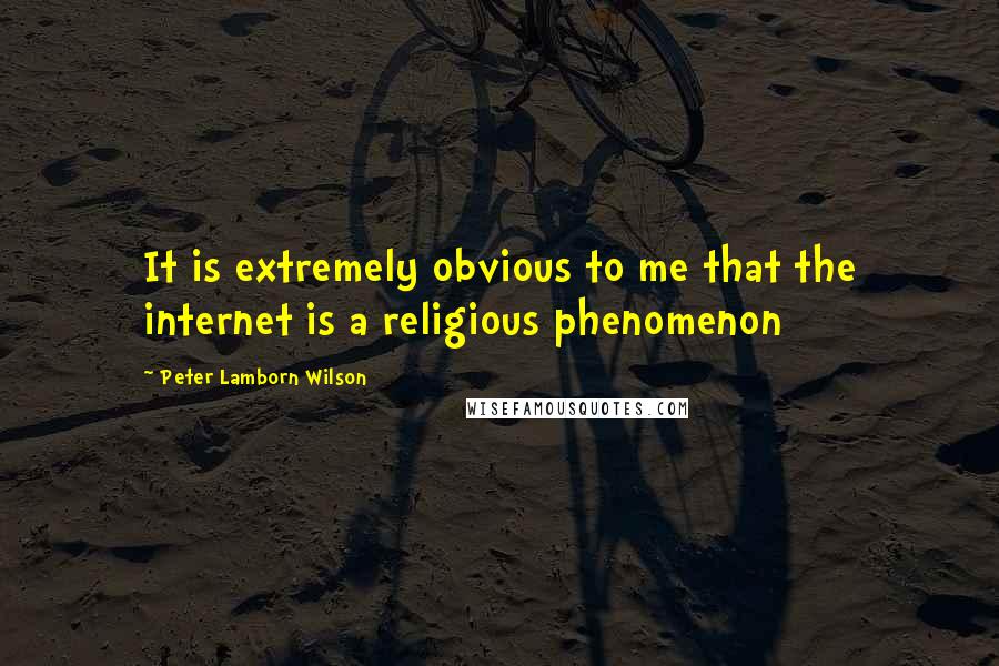 Peter Lamborn Wilson Quotes: It is extremely obvious to me that the internet is a religious phenomenon