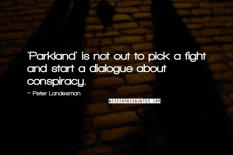 Peter Landesman Quotes: 'Parkland' is not out to pick a fight and start a dialogue about conspiracy.