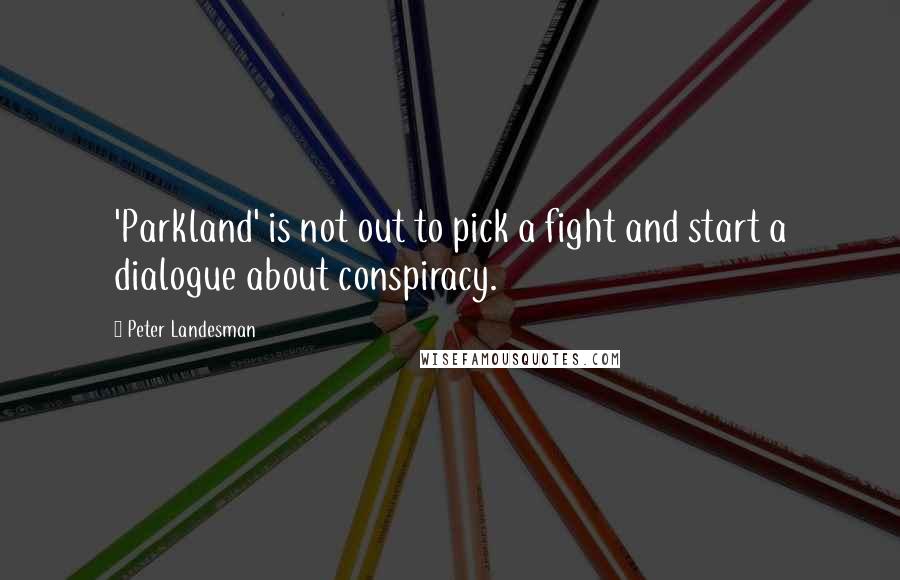 Peter Landesman Quotes: 'Parkland' is not out to pick a fight and start a dialogue about conspiracy.