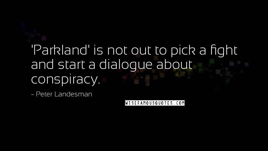 Peter Landesman Quotes: 'Parkland' is not out to pick a fight and start a dialogue about conspiracy.