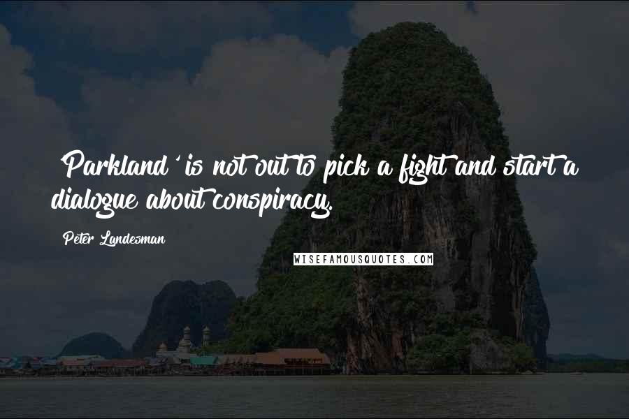 Peter Landesman Quotes: 'Parkland' is not out to pick a fight and start a dialogue about conspiracy.