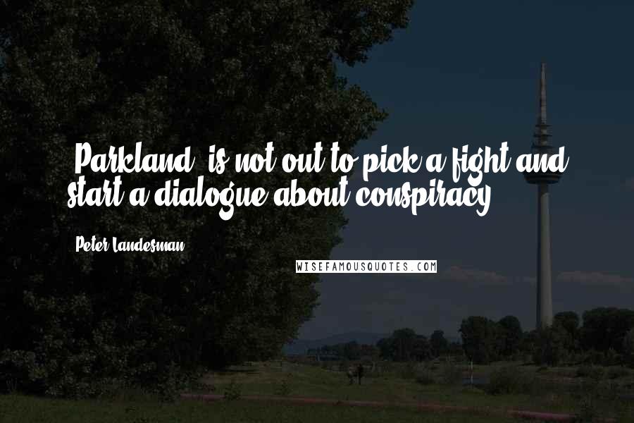 Peter Landesman Quotes: 'Parkland' is not out to pick a fight and start a dialogue about conspiracy.