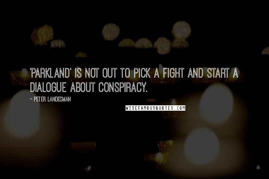 Peter Landesman Quotes: 'Parkland' is not out to pick a fight and start a dialogue about conspiracy.