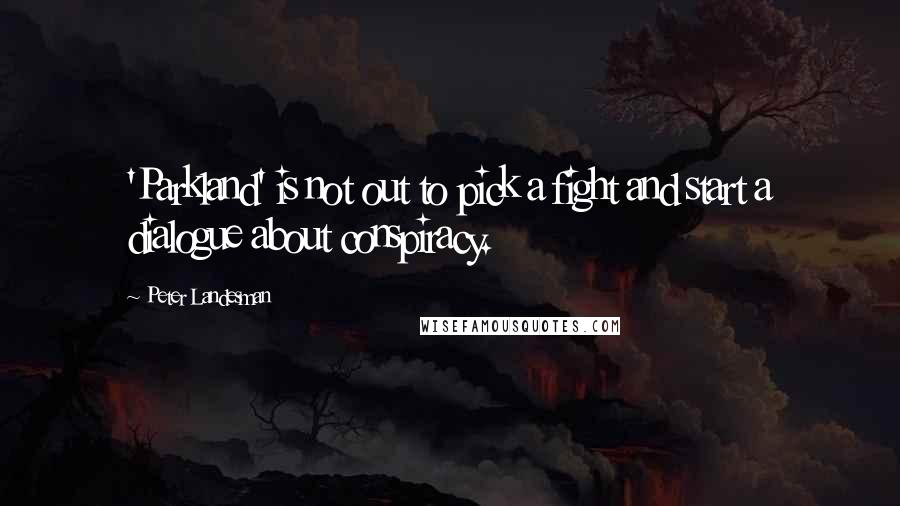 Peter Landesman Quotes: 'Parkland' is not out to pick a fight and start a dialogue about conspiracy.