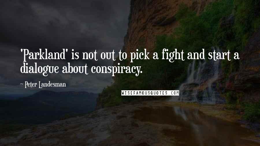 Peter Landesman Quotes: 'Parkland' is not out to pick a fight and start a dialogue about conspiracy.