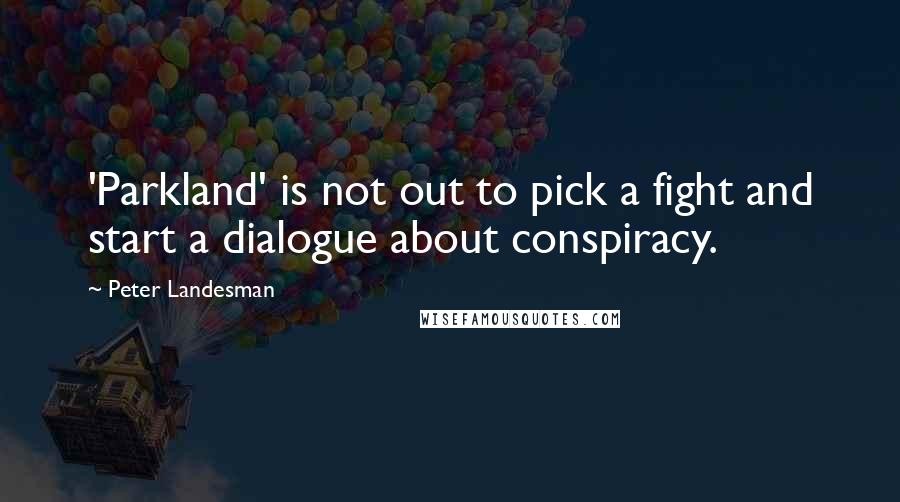 Peter Landesman Quotes: 'Parkland' is not out to pick a fight and start a dialogue about conspiracy.