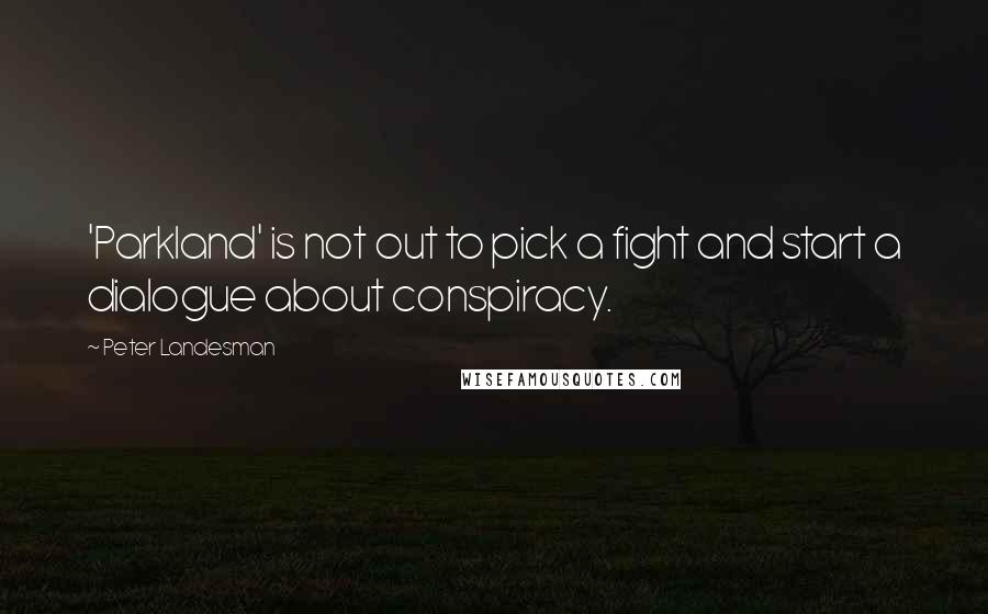 Peter Landesman Quotes: 'Parkland' is not out to pick a fight and start a dialogue about conspiracy.