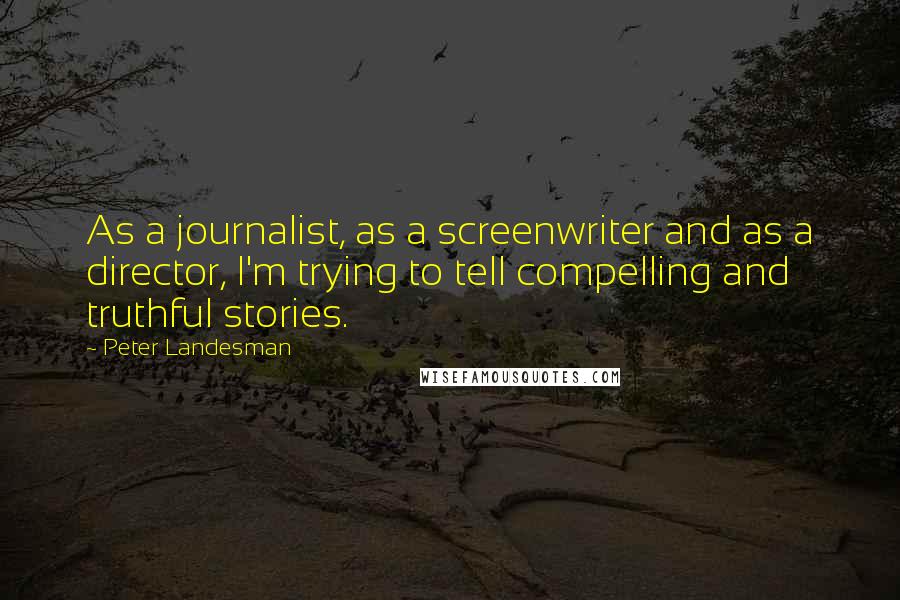 Peter Landesman Quotes: As a journalist, as a screenwriter and as a director, I'm trying to tell compelling and truthful stories.