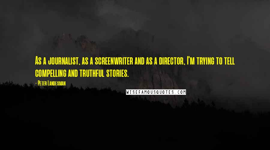 Peter Landesman Quotes: As a journalist, as a screenwriter and as a director, I'm trying to tell compelling and truthful stories.