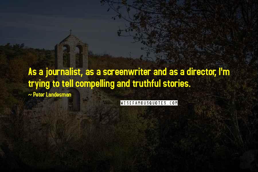 Peter Landesman Quotes: As a journalist, as a screenwriter and as a director, I'm trying to tell compelling and truthful stories.