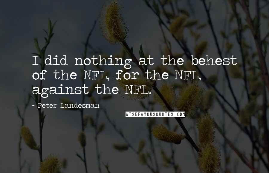 Peter Landesman Quotes: I did nothing at the behest of the NFL, for the NFL, against the NFL.