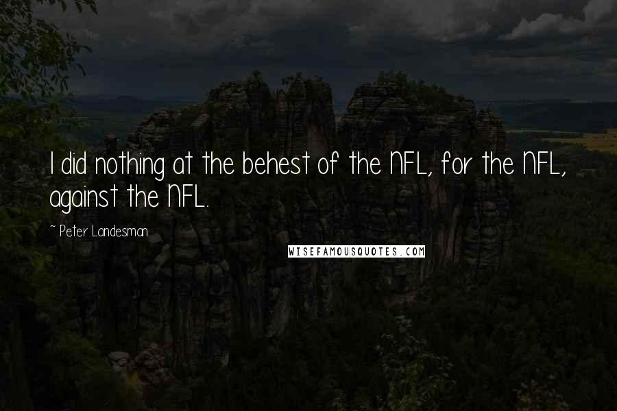 Peter Landesman Quotes: I did nothing at the behest of the NFL, for the NFL, against the NFL.