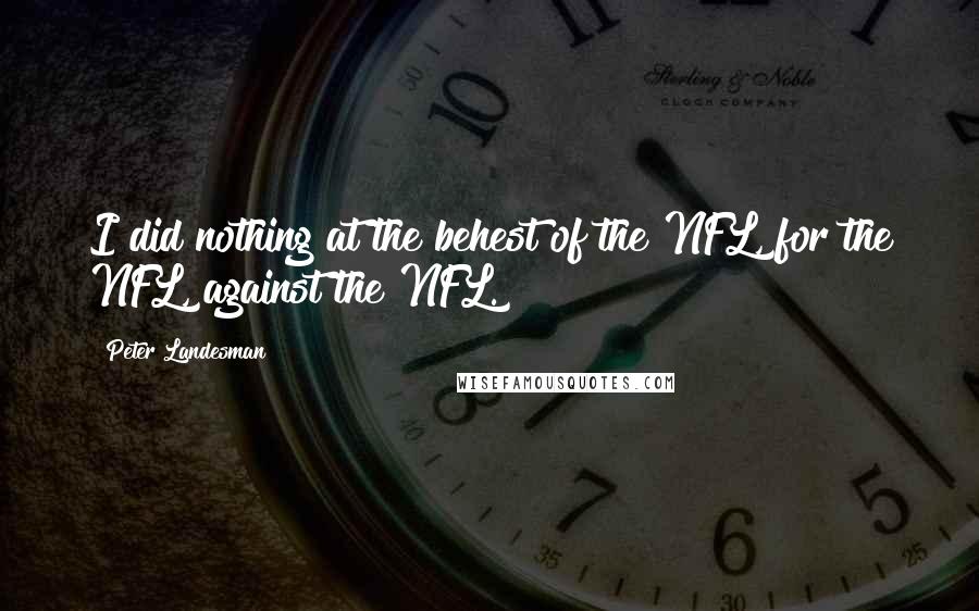Peter Landesman Quotes: I did nothing at the behest of the NFL, for the NFL, against the NFL.