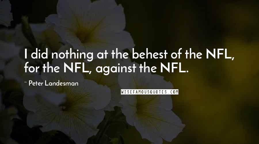 Peter Landesman Quotes: I did nothing at the behest of the NFL, for the NFL, against the NFL.