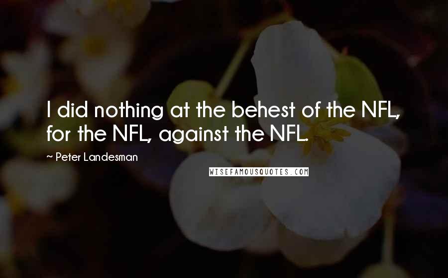 Peter Landesman Quotes: I did nothing at the behest of the NFL, for the NFL, against the NFL.