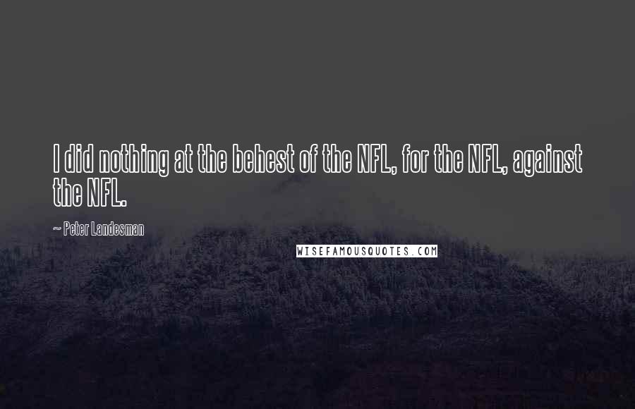 Peter Landesman Quotes: I did nothing at the behest of the NFL, for the NFL, against the NFL.