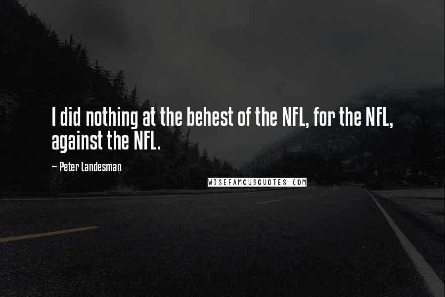 Peter Landesman Quotes: I did nothing at the behest of the NFL, for the NFL, against the NFL.