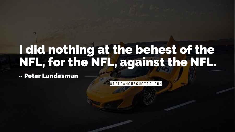 Peter Landesman Quotes: I did nothing at the behest of the NFL, for the NFL, against the NFL.