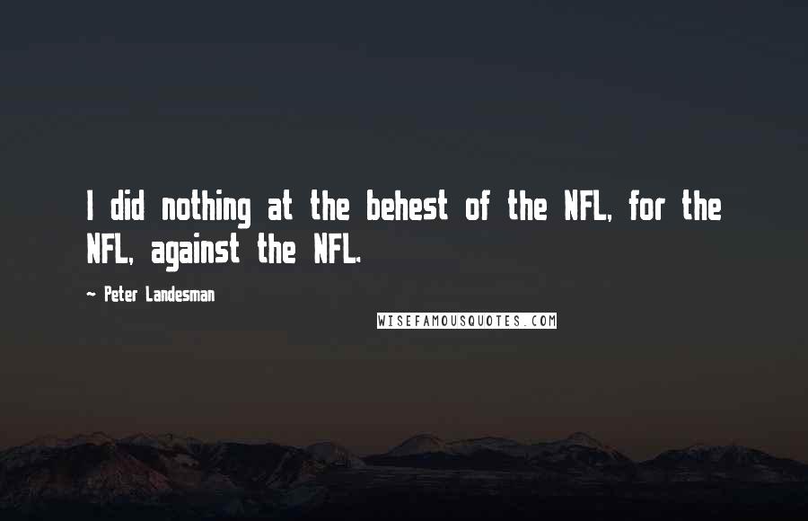 Peter Landesman Quotes: I did nothing at the behest of the NFL, for the NFL, against the NFL.