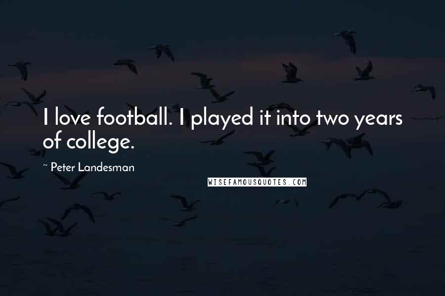 Peter Landesman Quotes: I love football. I played it into two years of college.