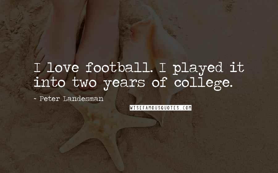 Peter Landesman Quotes: I love football. I played it into two years of college.