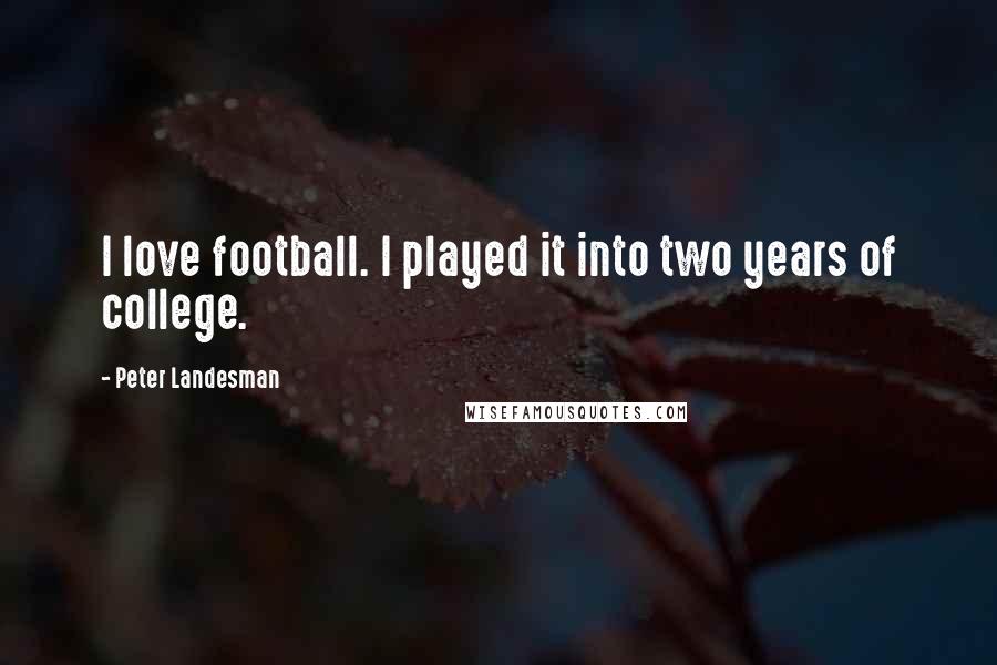 Peter Landesman Quotes: I love football. I played it into two years of college.