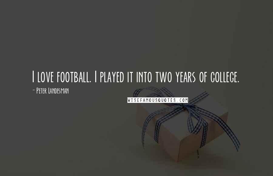 Peter Landesman Quotes: I love football. I played it into two years of college.