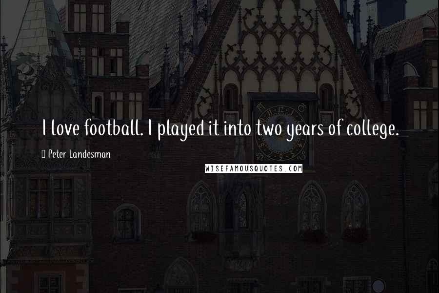 Peter Landesman Quotes: I love football. I played it into two years of college.