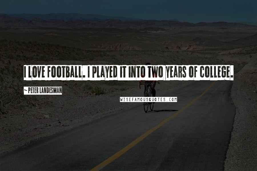 Peter Landesman Quotes: I love football. I played it into two years of college.