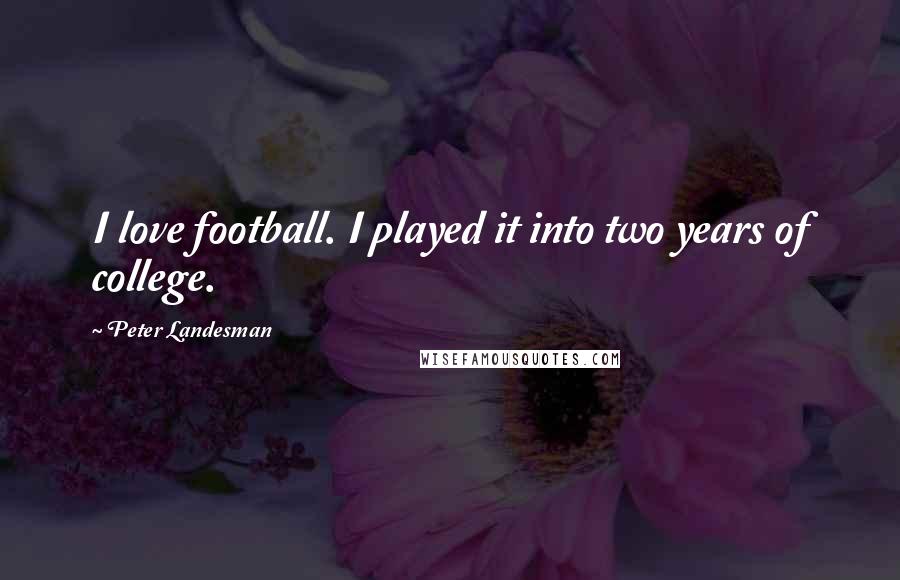 Peter Landesman Quotes: I love football. I played it into two years of college.