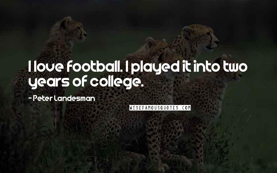 Peter Landesman Quotes: I love football. I played it into two years of college.