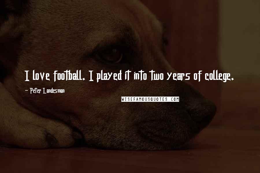 Peter Landesman Quotes: I love football. I played it into two years of college.