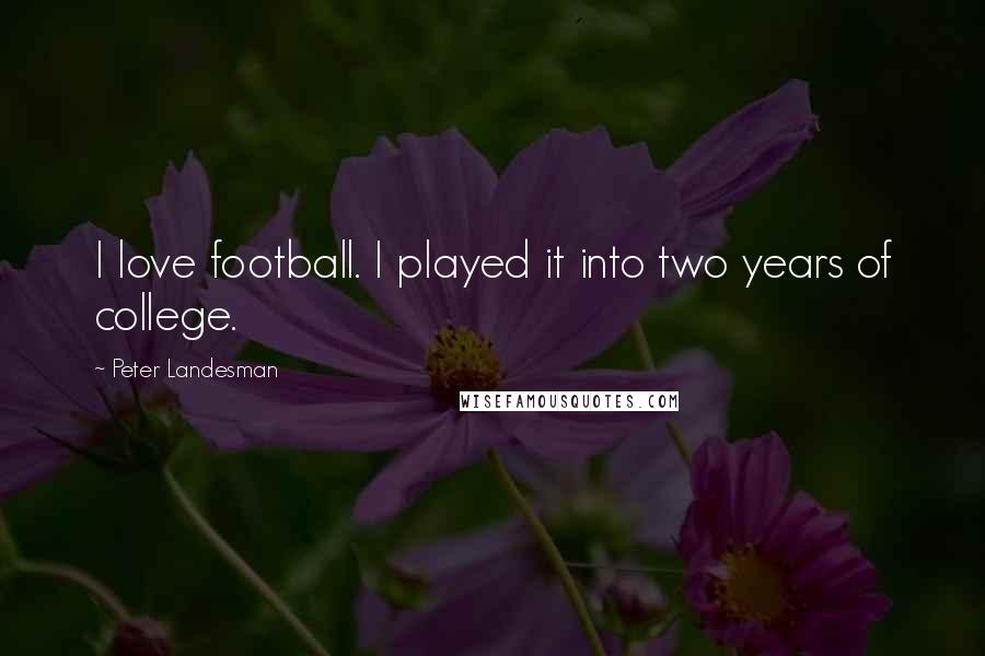 Peter Landesman Quotes: I love football. I played it into two years of college.