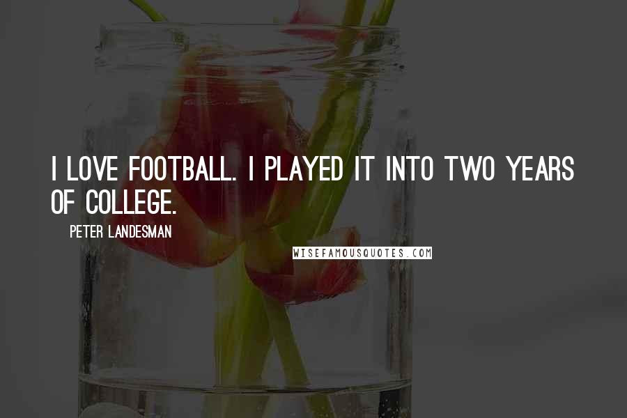 Peter Landesman Quotes: I love football. I played it into two years of college.