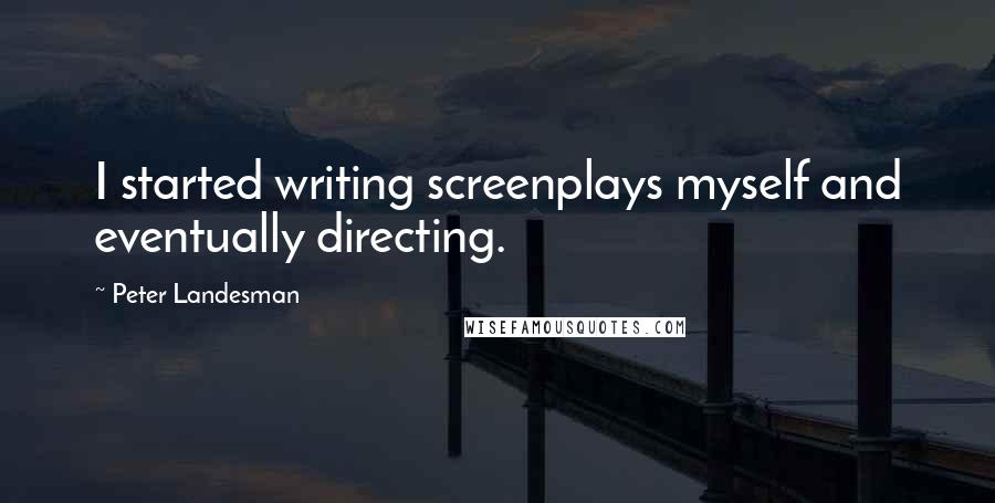 Peter Landesman Quotes: I started writing screenplays myself and eventually directing.