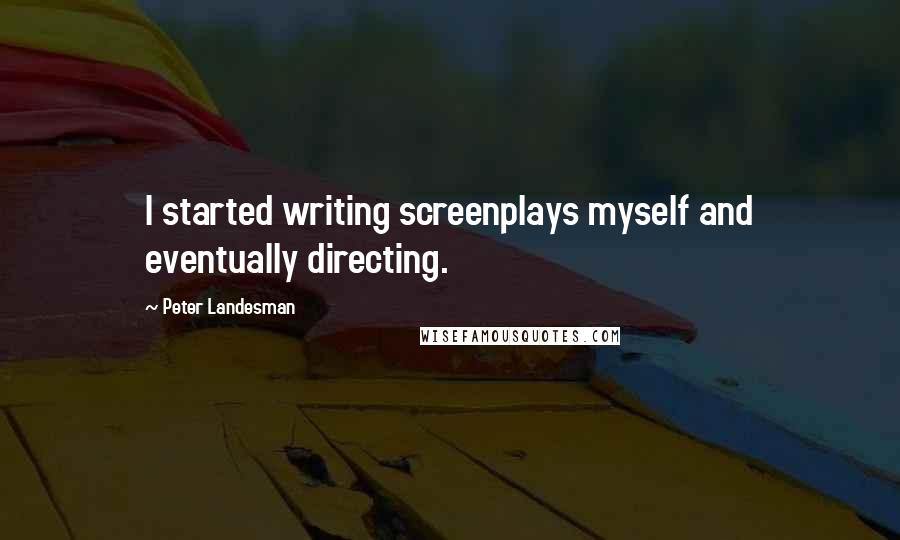 Peter Landesman Quotes: I started writing screenplays myself and eventually directing.